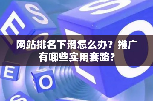 网站排名下滑怎么办？推广有哪些实用套路？